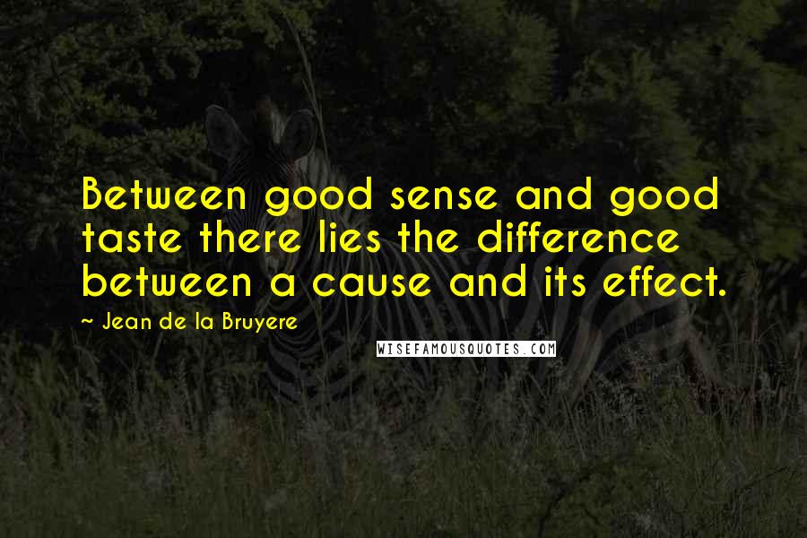 Jean De La Bruyere Quotes: Between good sense and good taste there lies the difference between a cause and its effect.