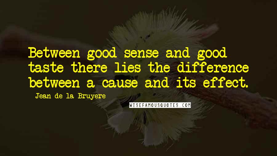 Jean De La Bruyere Quotes: Between good sense and good taste there lies the difference between a cause and its effect.