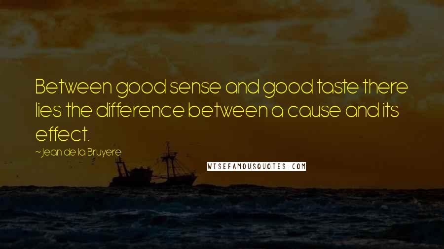 Jean De La Bruyere Quotes: Between good sense and good taste there lies the difference between a cause and its effect.