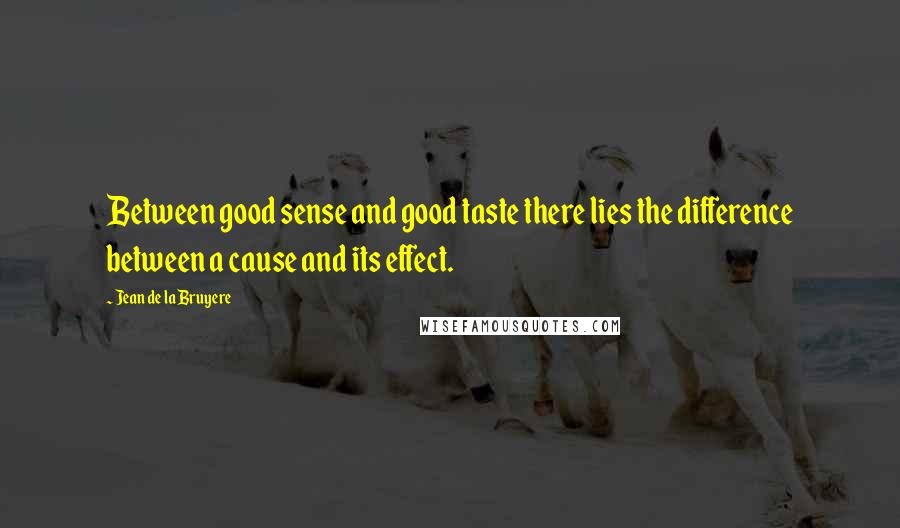 Jean De La Bruyere Quotes: Between good sense and good taste there lies the difference between a cause and its effect.