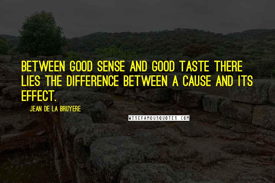 Jean De La Bruyere Quotes: Between good sense and good taste there lies the difference between a cause and its effect.