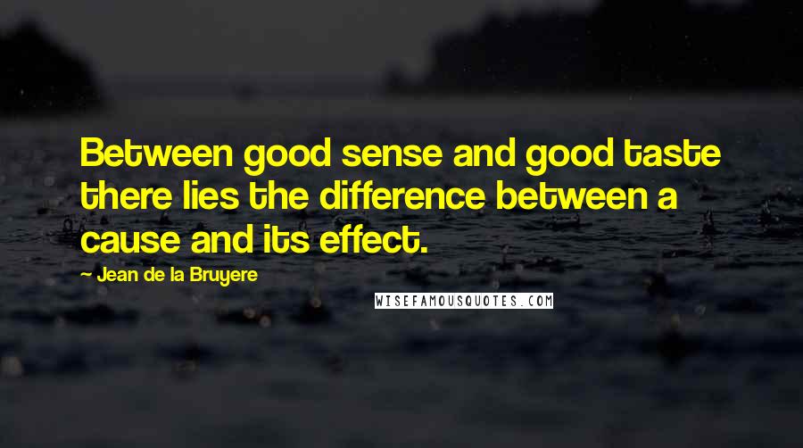 Jean De La Bruyere Quotes: Between good sense and good taste there lies the difference between a cause and its effect.