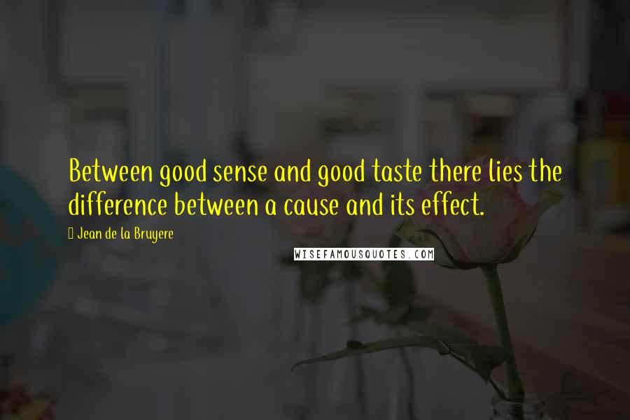 Jean De La Bruyere Quotes: Between good sense and good taste there lies the difference between a cause and its effect.