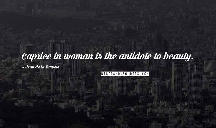 Jean De La Bruyere Quotes: Caprice in woman is the antidote to beauty.
