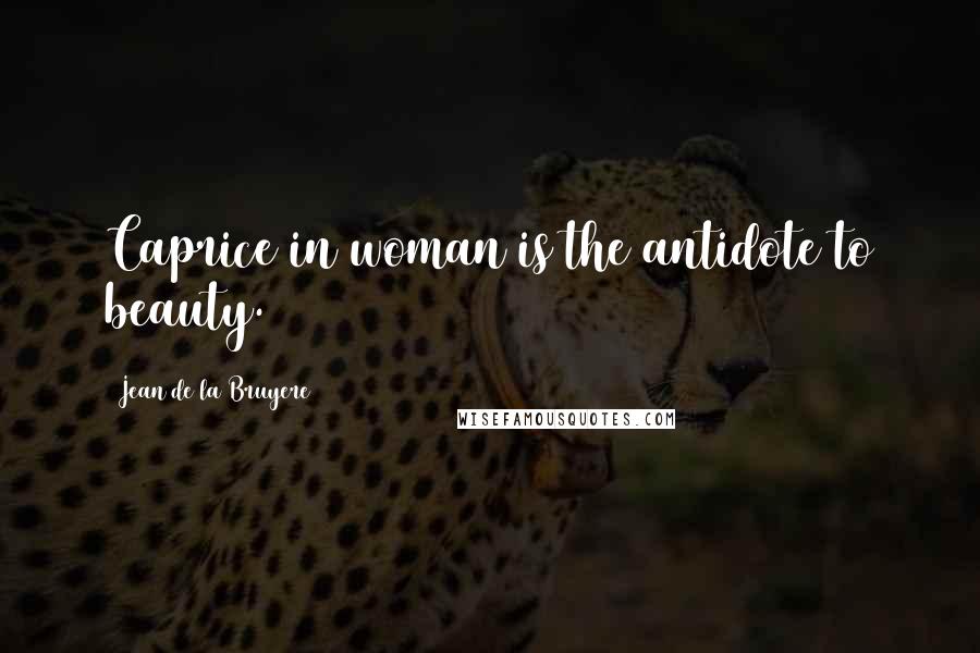 Jean De La Bruyere Quotes: Caprice in woman is the antidote to beauty.