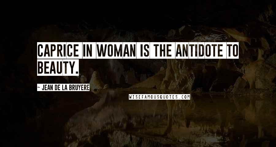 Jean De La Bruyere Quotes: Caprice in woman is the antidote to beauty.