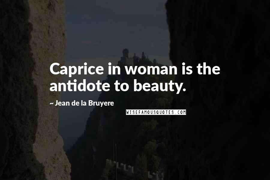 Jean De La Bruyere Quotes: Caprice in woman is the antidote to beauty.