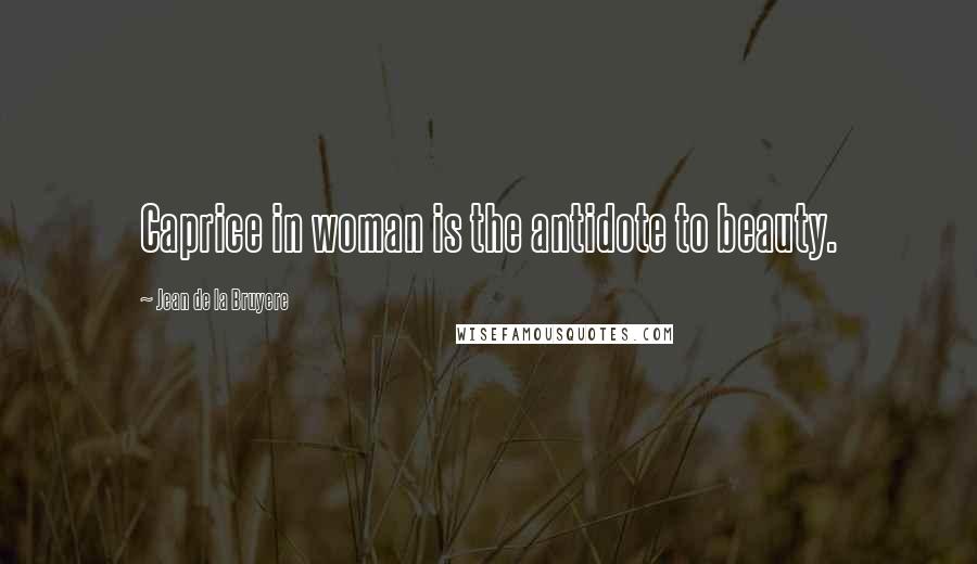 Jean De La Bruyere Quotes: Caprice in woman is the antidote to beauty.