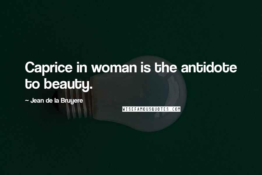 Jean De La Bruyere Quotes: Caprice in woman is the antidote to beauty.
