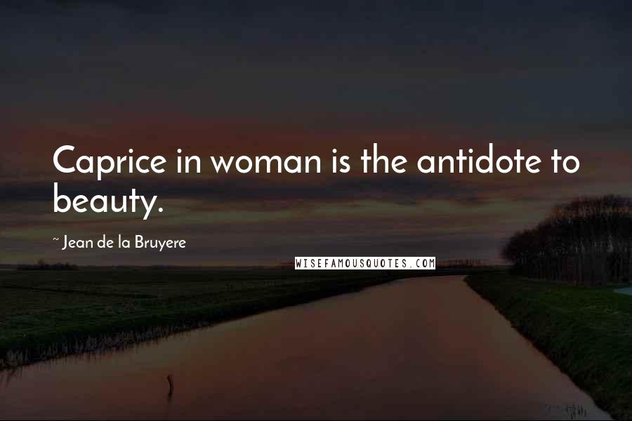 Jean De La Bruyere Quotes: Caprice in woman is the antidote to beauty.