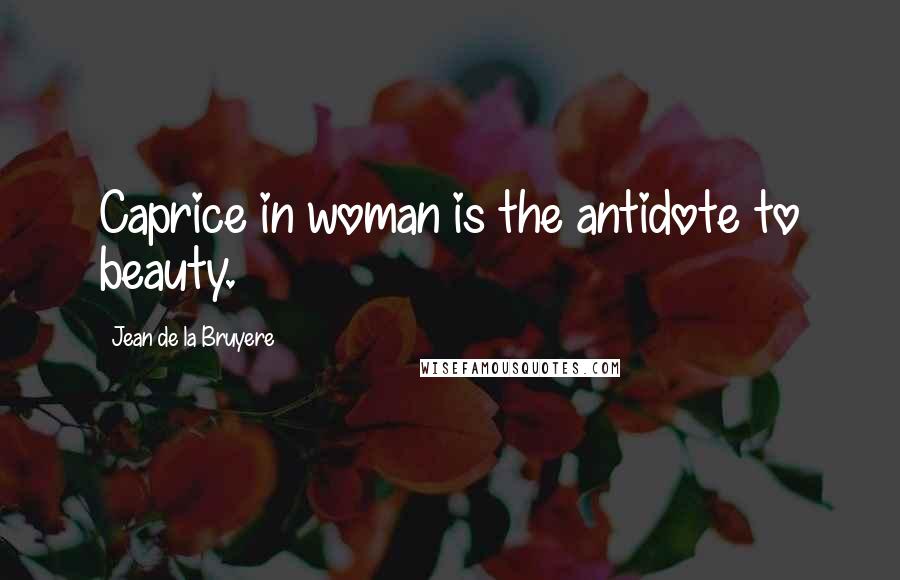 Jean De La Bruyere Quotes: Caprice in woman is the antidote to beauty.