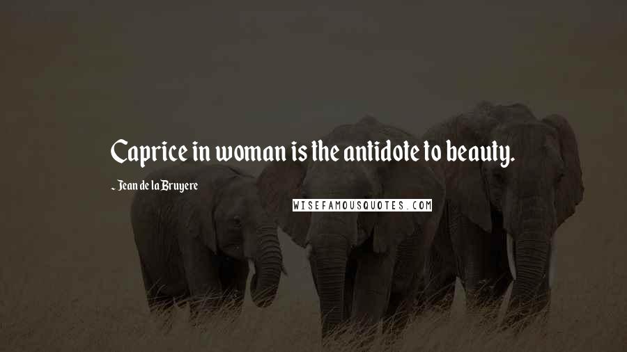 Jean De La Bruyere Quotes: Caprice in woman is the antidote to beauty.
