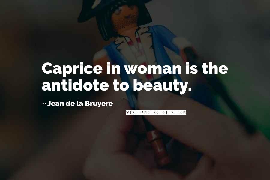 Jean De La Bruyere Quotes: Caprice in woman is the antidote to beauty.