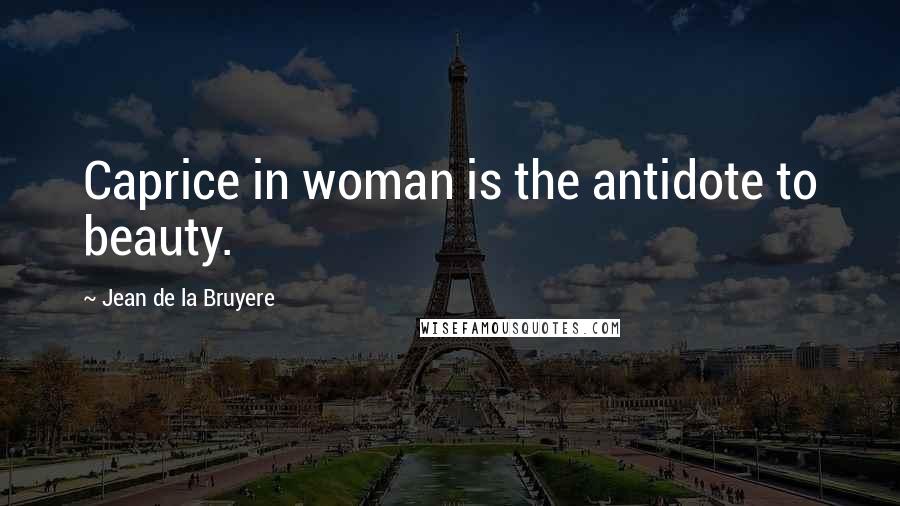 Jean De La Bruyere Quotes: Caprice in woman is the antidote to beauty.