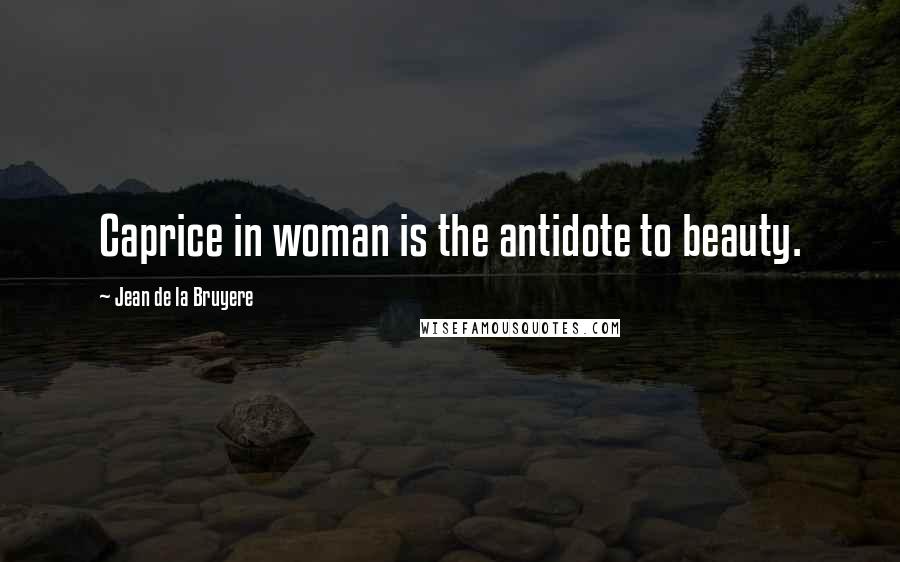 Jean De La Bruyere Quotes: Caprice in woman is the antidote to beauty.