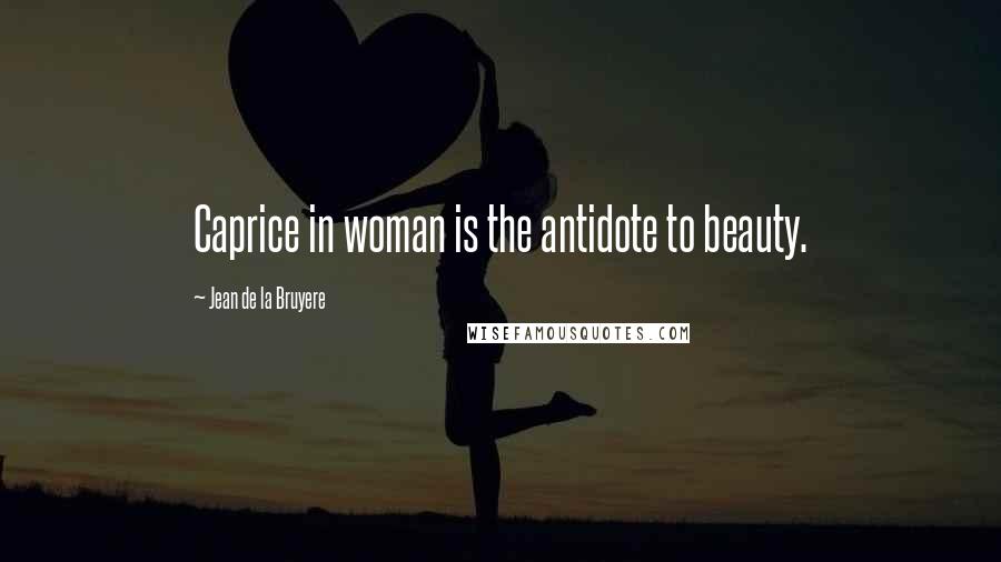 Jean De La Bruyere Quotes: Caprice in woman is the antidote to beauty.