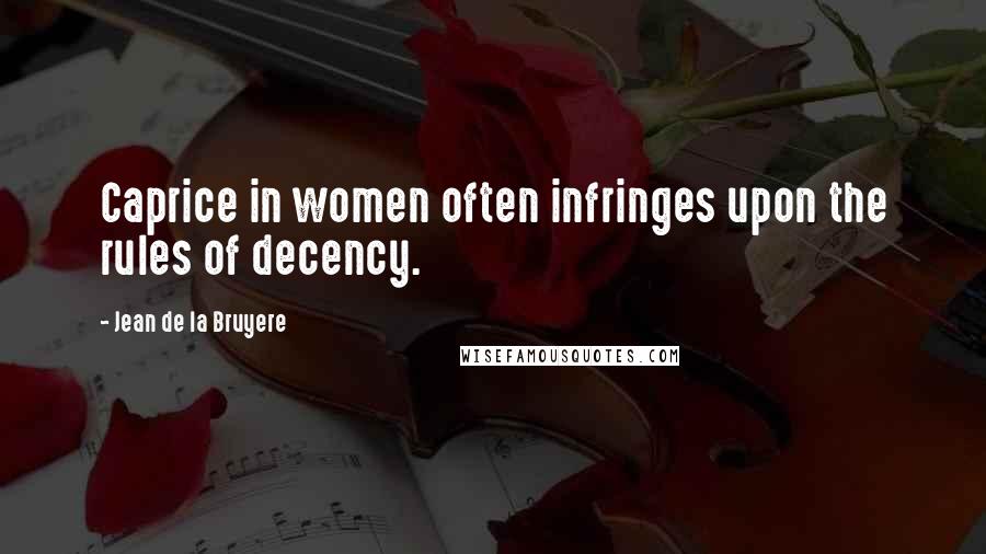 Jean De La Bruyere Quotes: Caprice in women often infringes upon the rules of decency.