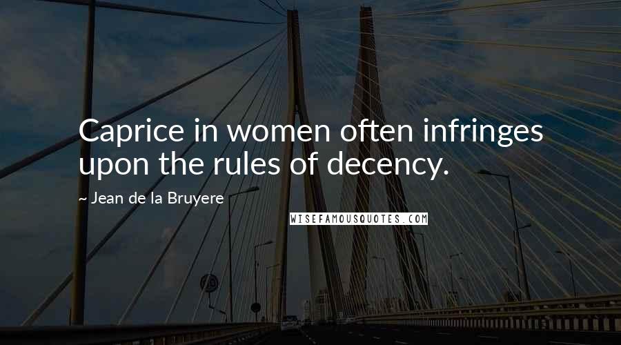 Jean De La Bruyere Quotes: Caprice in women often infringes upon the rules of decency.