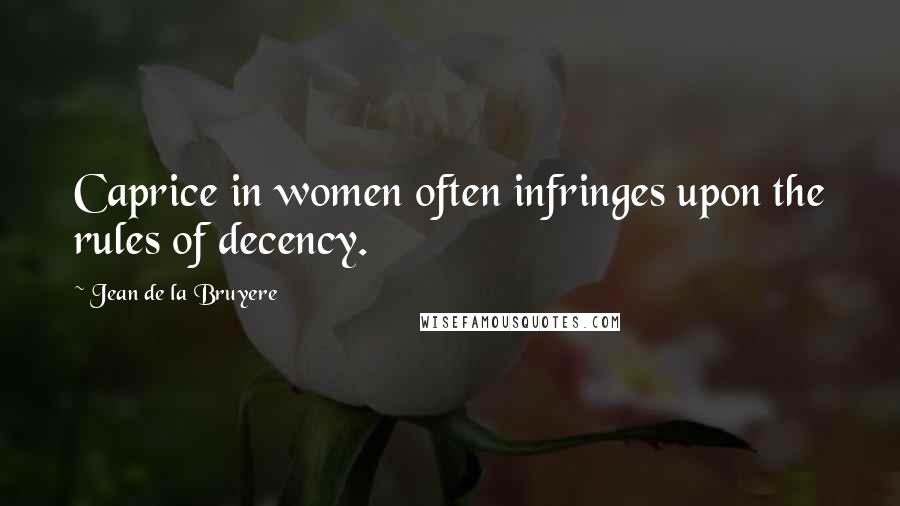 Jean De La Bruyere Quotes: Caprice in women often infringes upon the rules of decency.