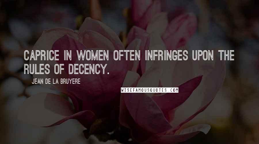 Jean De La Bruyere Quotes: Caprice in women often infringes upon the rules of decency.