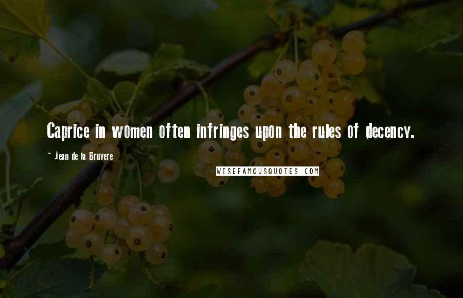 Jean De La Bruyere Quotes: Caprice in women often infringes upon the rules of decency.