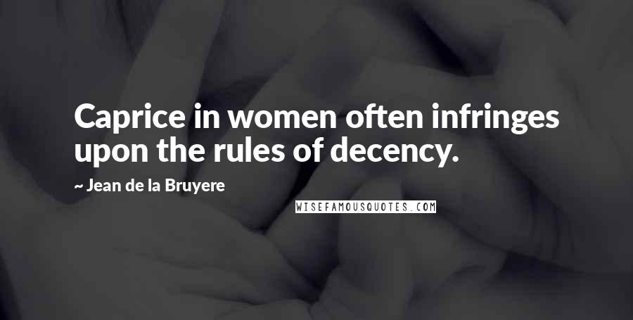 Jean De La Bruyere Quotes: Caprice in women often infringes upon the rules of decency.