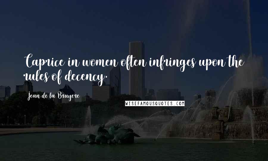 Jean De La Bruyere Quotes: Caprice in women often infringes upon the rules of decency.