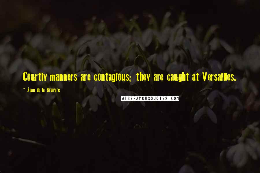 Jean De La Bruyere Quotes: Courtly manners are contagious; they are caught at Versailles.