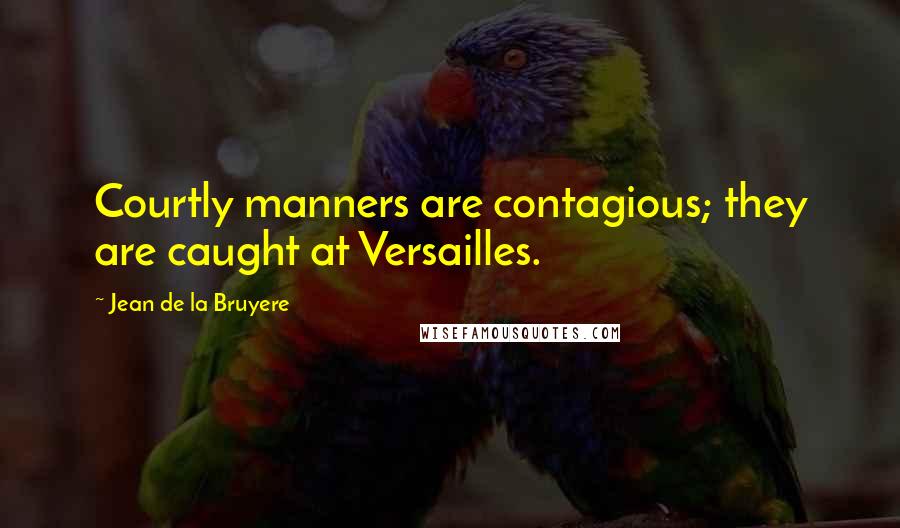 Jean De La Bruyere Quotes: Courtly manners are contagious; they are caught at Versailles.