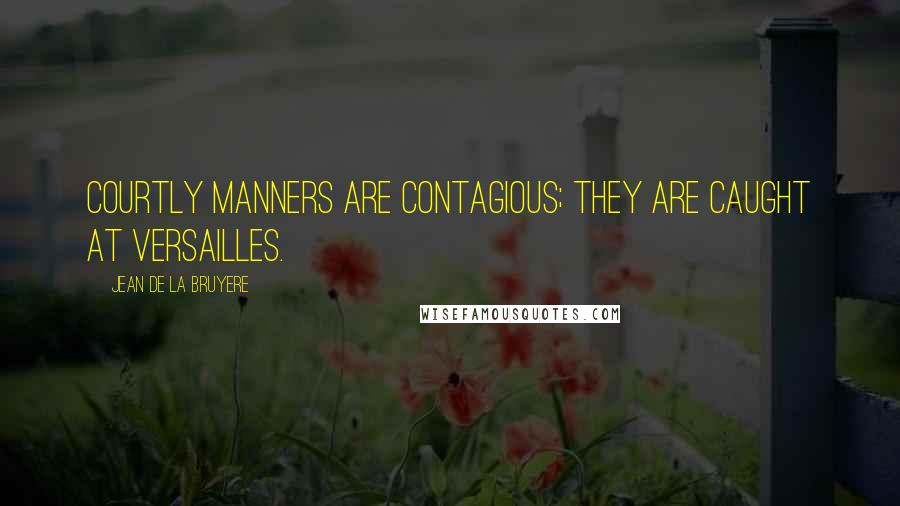 Jean De La Bruyere Quotes: Courtly manners are contagious; they are caught at Versailles.