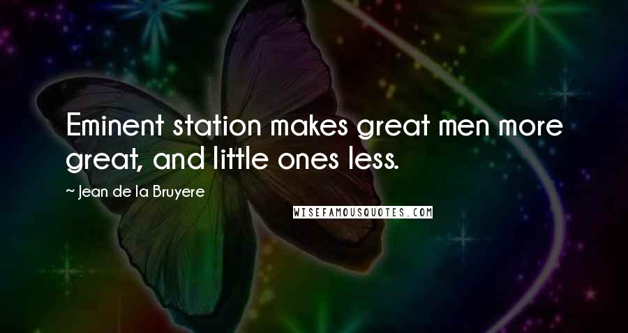 Jean De La Bruyere Quotes: Eminent station makes great men more great, and little ones less.