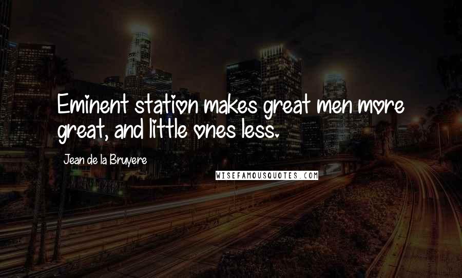 Jean De La Bruyere Quotes: Eminent station makes great men more great, and little ones less.