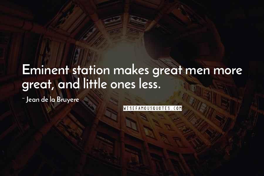 Jean De La Bruyere Quotes: Eminent station makes great men more great, and little ones less.