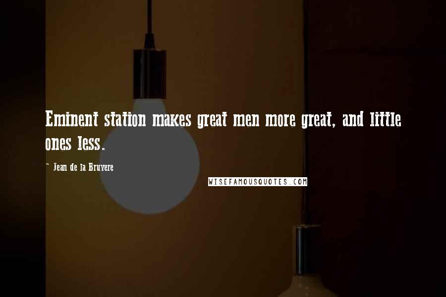 Jean De La Bruyere Quotes: Eminent station makes great men more great, and little ones less.