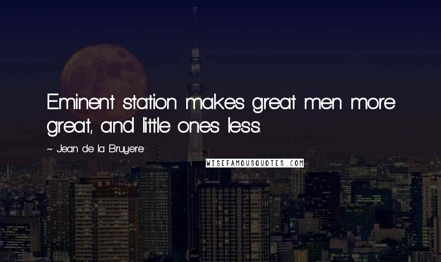 Jean De La Bruyere Quotes: Eminent station makes great men more great, and little ones less.