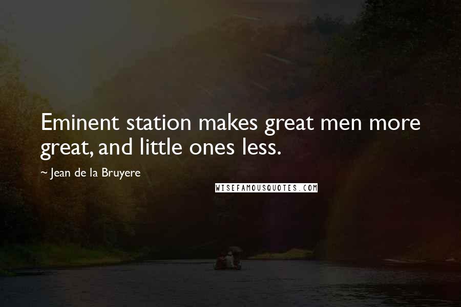 Jean De La Bruyere Quotes: Eminent station makes great men more great, and little ones less.