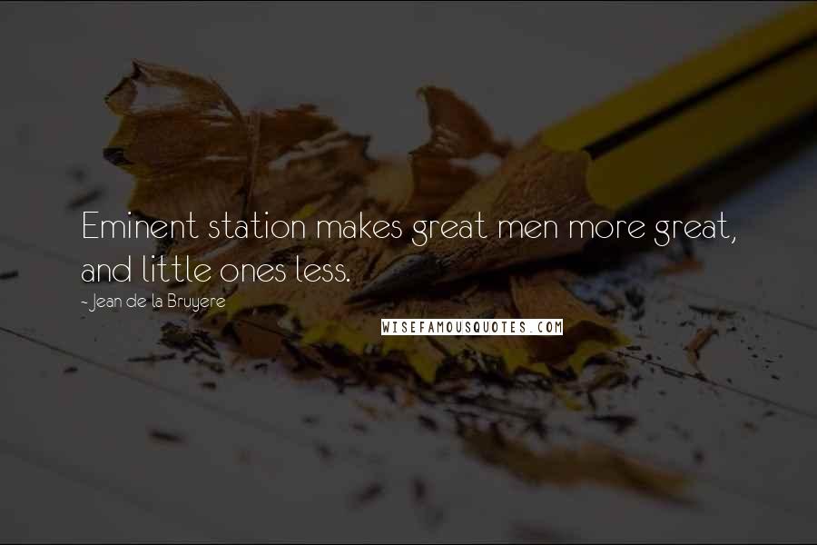 Jean De La Bruyere Quotes: Eminent station makes great men more great, and little ones less.