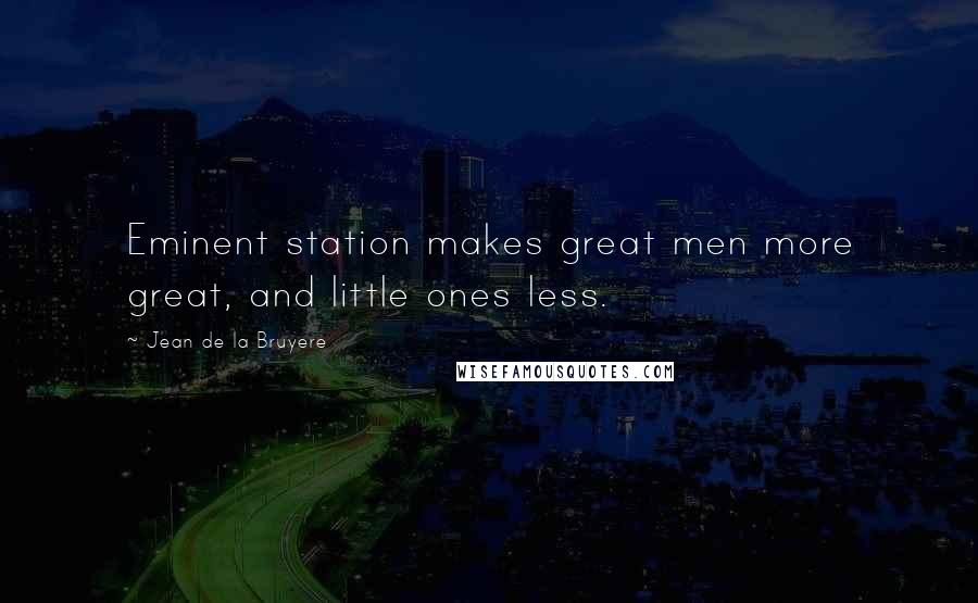 Jean De La Bruyere Quotes: Eminent station makes great men more great, and little ones less.