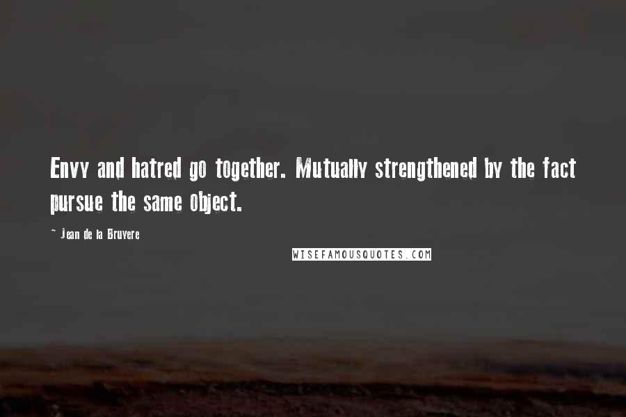 Jean De La Bruyere Quotes: Envy and hatred go together. Mutually strengthened by the fact pursue the same object.