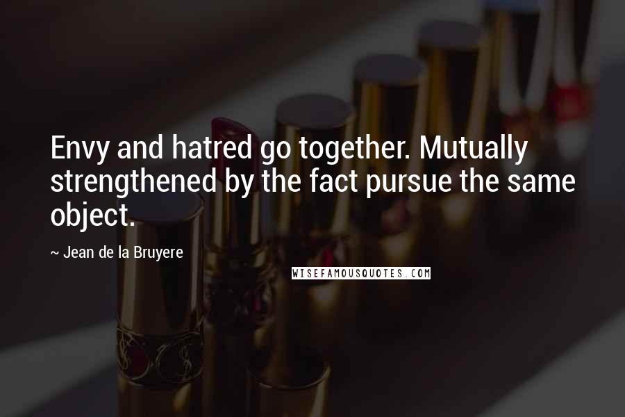 Jean De La Bruyere Quotes: Envy and hatred go together. Mutually strengthened by the fact pursue the same object.