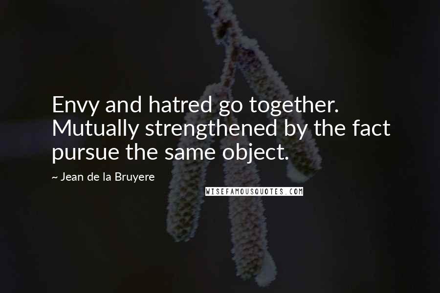 Jean De La Bruyere Quotes: Envy and hatred go together. Mutually strengthened by the fact pursue the same object.