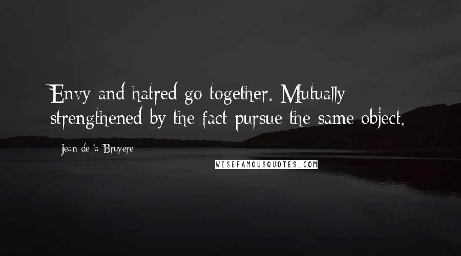 Jean De La Bruyere Quotes: Envy and hatred go together. Mutually strengthened by the fact pursue the same object.