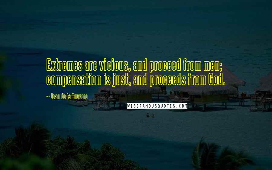 Jean De La Bruyere Quotes: Extremes are vicious, and proceed from men; compensation is just, and proceeds from God.