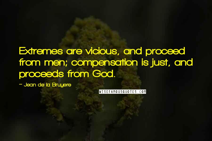 Jean De La Bruyere Quotes: Extremes are vicious, and proceed from men; compensation is just, and proceeds from God.