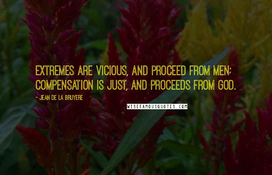 Jean De La Bruyere Quotes: Extremes are vicious, and proceed from men; compensation is just, and proceeds from God.
