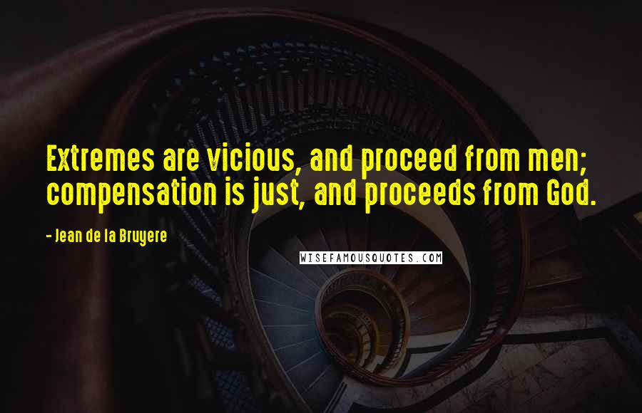 Jean De La Bruyere Quotes: Extremes are vicious, and proceed from men; compensation is just, and proceeds from God.