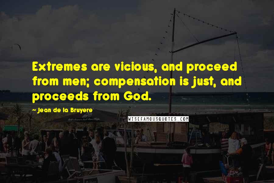 Jean De La Bruyere Quotes: Extremes are vicious, and proceed from men; compensation is just, and proceeds from God.