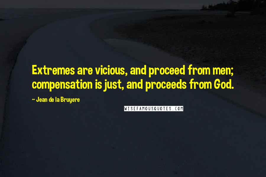 Jean De La Bruyere Quotes: Extremes are vicious, and proceed from men; compensation is just, and proceeds from God.