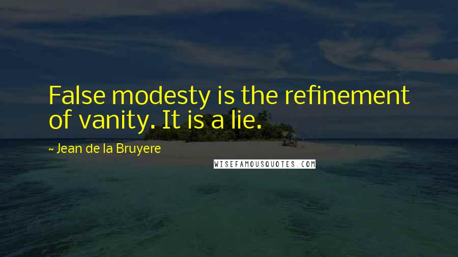 Jean De La Bruyere Quotes: False modesty is the refinement of vanity. It is a lie.