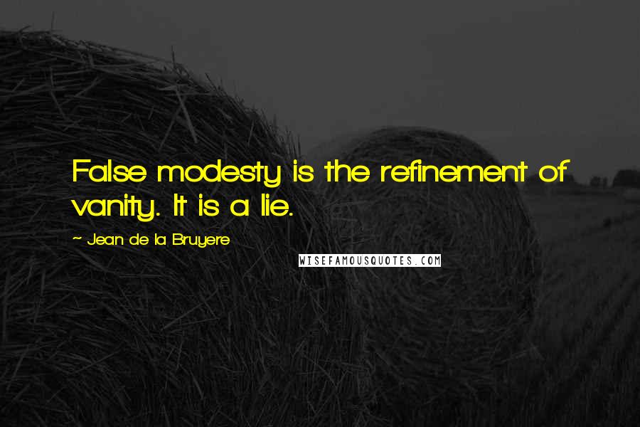 Jean De La Bruyere Quotes: False modesty is the refinement of vanity. It is a lie.